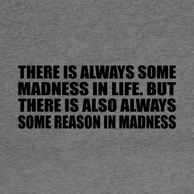 There is always some madness in life. But there is also always some reason in madness by D1FF3R3NT